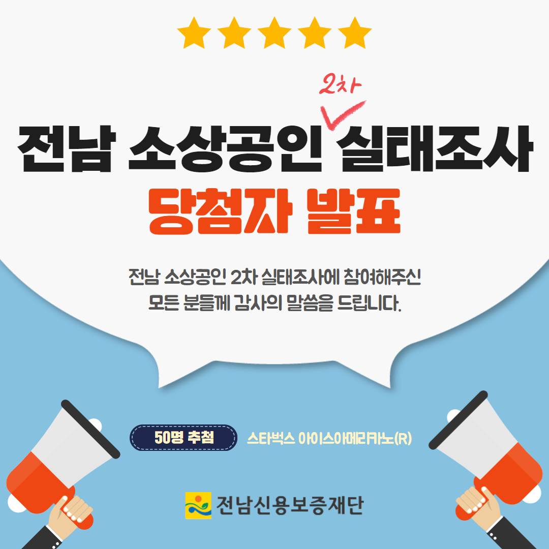 전남 소상공인 2차 실태조사 당첨자 발표 전남소상공인 2차 실태조사에 참여해주신 모든 분들께 감사의 말씀을 드립니다ㅏ.
<br/>50명 추첨 스타벅스 아이스아메리카노 R 
<br/>-전남신용보증재단-